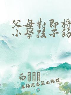 父母对即将步入小学孩子的简短寄语