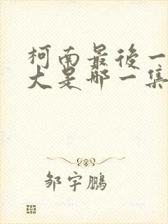 柯南最后一次变大是哪一集