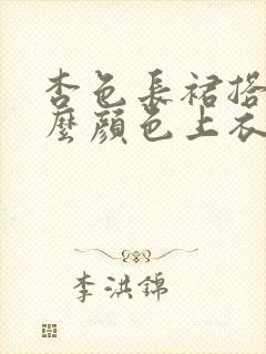 杏色长裙搭配什么颜色上衣