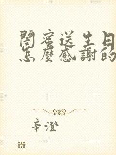 闺蜜送生日礼物怎么感谢的话