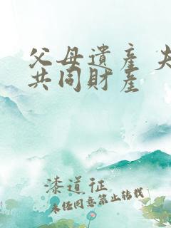 父母遗产 夫妻共同财产