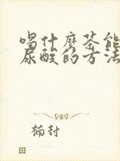 喝什么茶能降低尿酸的方法