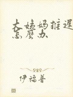 大姨妈推迟2天怎么办