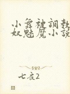 小舞被调教成奶奴魅魔小说