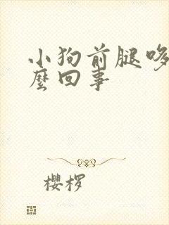 小狗前腿哆嗦怎么回事