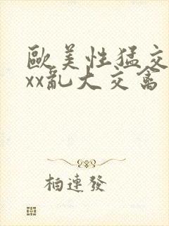 欧美性猛交ⅹxxx乱大交禽