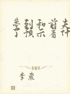 梦到和前夫复合了预示着什么