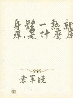 身体一热就会发痒,是什么原因?