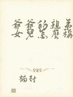 爷爷的亲弟弟的女儿怎么称呼