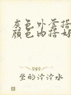 灰色外套搭什么颜色内搭好看?适合什么场合