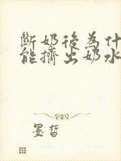 断奶后为什么还能挤出奶水