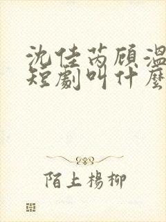 沈佳芮顾温言的短剧叫什么名字