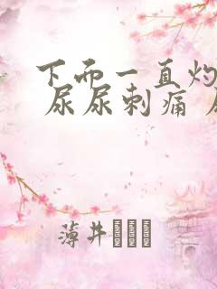 下面一直灼热感 尿尿刺痛 尿道也疼