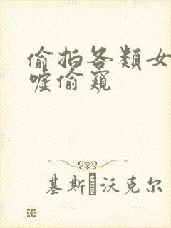 偷拍各类女厕嘘嘘偷窥