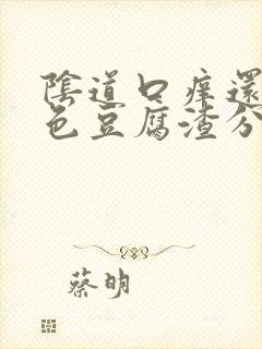 阴道口痒还有白色豆腐渣分泌物