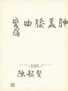 弯曲膝盖肿胀疼痛