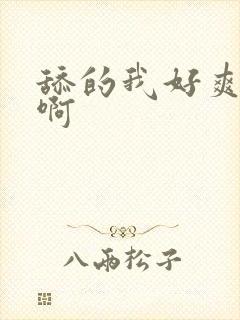 舔的我好爽啊啊啊