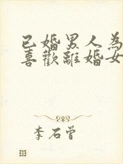 已婚男人为什么喜欢离婚女人