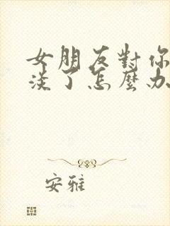 女朋友对你很冷淡了怎么办