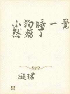 小狗睡一觉腿突然瘸了