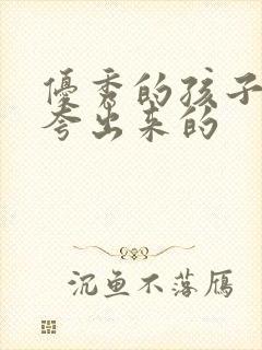 优秀的孩子都是夸出来的