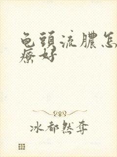 龟头流脓怎样治疗好