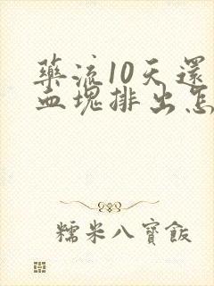 药流10天还有血块排出怎么回事