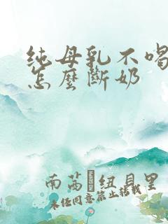 纯母乳不喝奶粉怎么断奶