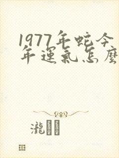 1977年蛇今年运气怎么样