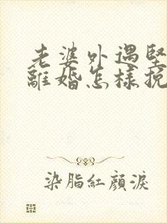 老婆外遇坚决要离婚怎样挽回