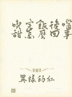 吃完饭后嘴里发甜怎么回事