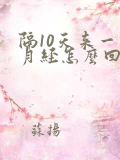 隔10天来一次月经怎么回事