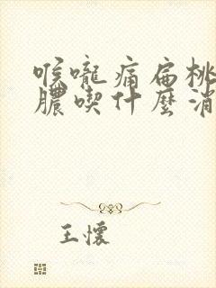 喉咙痛扁桃体化脓吃什么消炎药