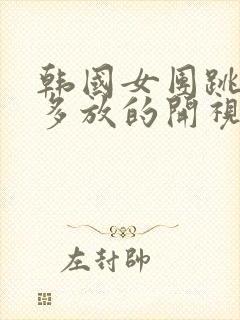 韩国女团跳舞有多放的开视频