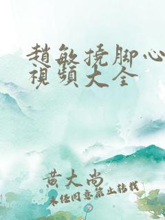 赵敏挠脚心搞笑视频大全