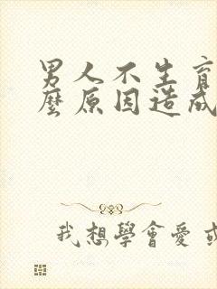 男人不生育是什么原因造成的