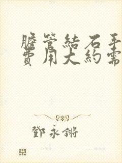 胆管结石手术的费用大约需要多少钱