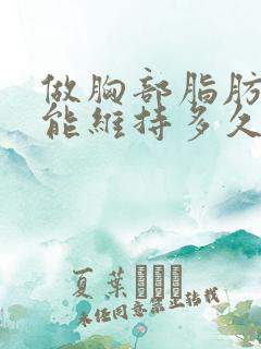 做胸部脂肪填充能维持多久