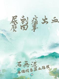 尿刺痛出血是怎么回事