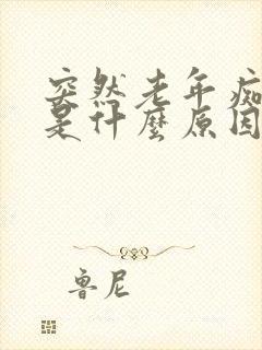 突然老年痴呆会是什么原因