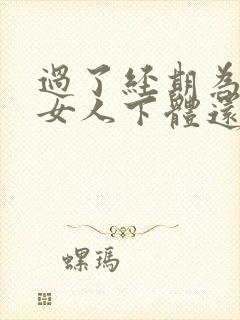 过了经期为什么女人下体还出血