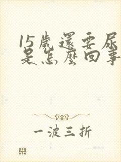 15岁还要尿床是怎么回事