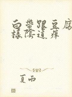 白带跟豆腐渣一样阴道痒