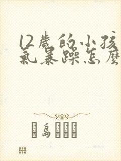 12岁的小孩脾气暴躁怎么治