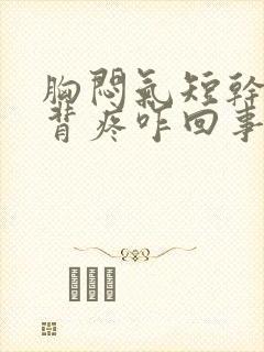 胸闷气短干咳后背疼咋回事