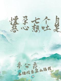 怀孕七个月感觉恶心想吐是什么原因