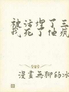 被活埋了三年,我死了他疯了的小说结局