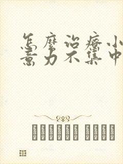 怎么治疗小孩注意力不集中