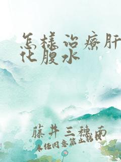 怎样治疗肝部硬化腹水