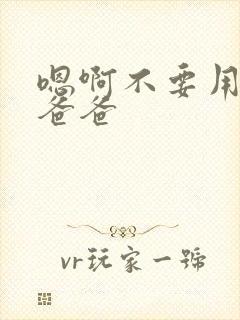 嗯啊不要用力插爸爸